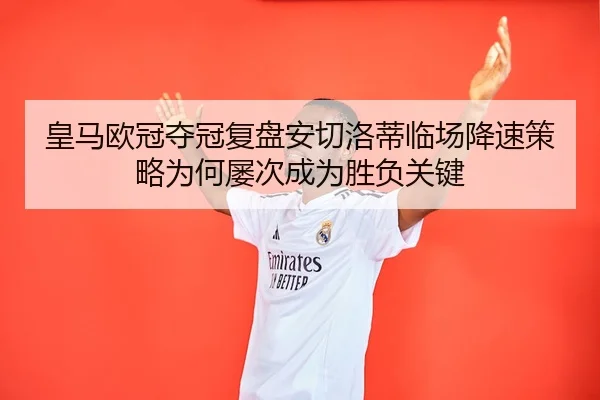 皇马欧冠夺冠复盘安切洛蒂临场降速策略为何屡次成为胜负关键