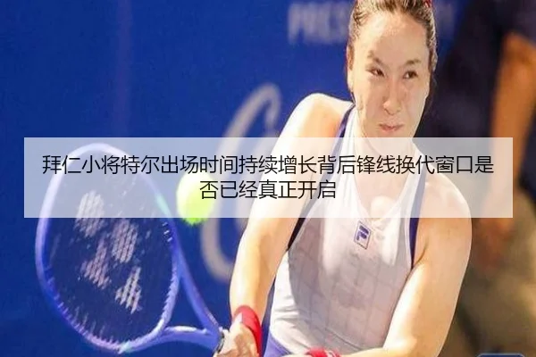 拜仁小将特尔出场时间持续增长背后锋线换代窗口是否已经真正开启（kaiyun KY）